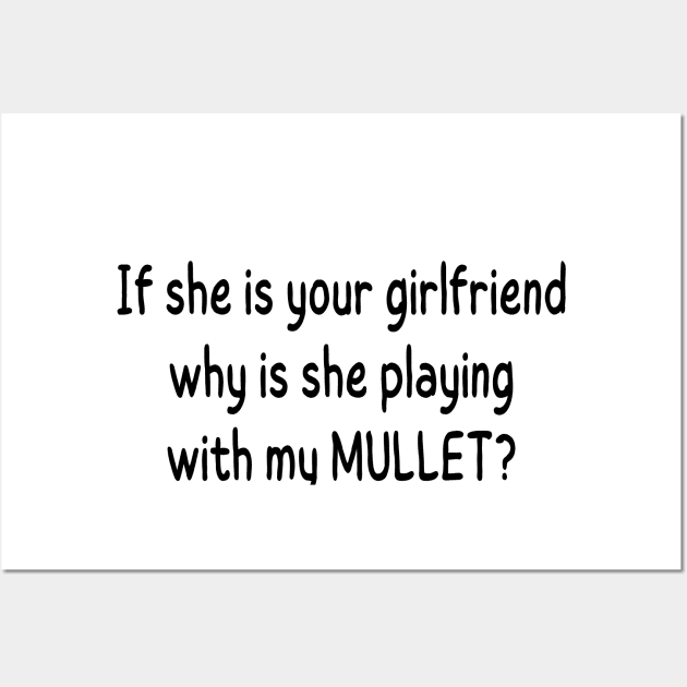 if she is your girlfriend why is she playing with my mullet Wall Art by mdr design